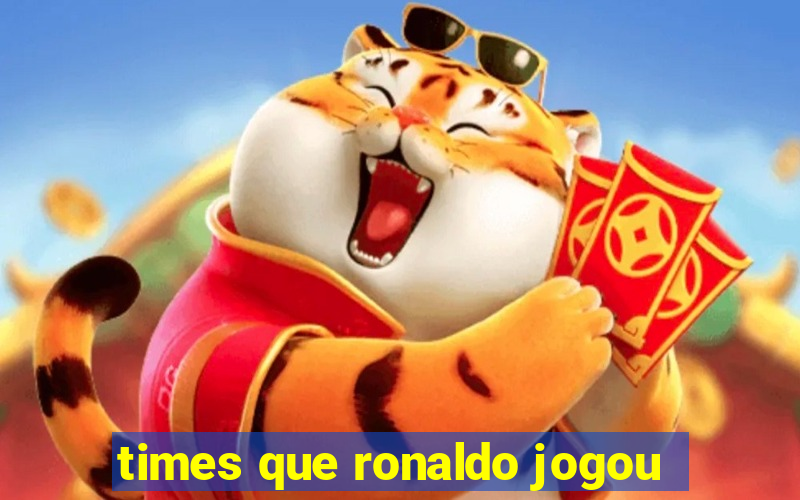 times que ronaldo jogou